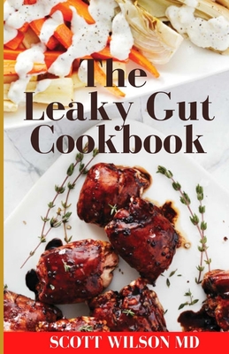 Leaky Gut Cookbook: The Incredible Guide To Help You Lose Weight And Heal Your Gut - Wilson, Scott, MD