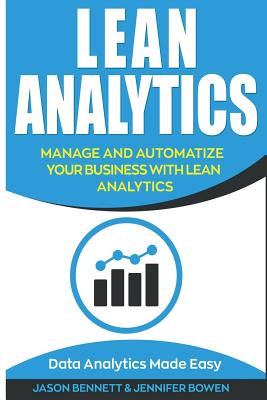 Lean Analytics: Manage and Automatize Your Business with Lean Analytics (Data Analytics Made Easy) - Bowen, Jennifer, and Bennett, Jason