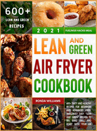Lean and Green Air Fryer Cookbook 2021: 600+ Tasty and Healthy Recipes for Beginners and Advanced Users. Amazingly Easy "Lean and Green" Recipes to Fry, Bake, Grill, and Roast with Your Air Fryer
