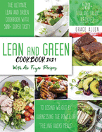 Lean And Green Cookbook 2021: The Ultimate Lean and Green Cookbook With 500+ Lean and Green Recipes to Losing Weight By Harnessing The Power Of Fueling Hacks Recipes Include Air Fryer Meals