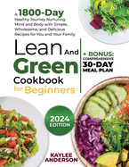 Lean and Green Cookbook for Beginners: A 1800-Day Healthy Journey Nurturing Mind and Body with Simple, Wholesome, and Delicious Recipes for You and Your Family + Bonus: Comprehensive 30-Day Meal Plan