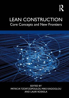 Lean Construction: Core Concepts and New Frontiers - Tzortzopoulos, Patricia (Editor), and Kagioglou, Mike (Editor), and Koskela, Lauri (Editor)