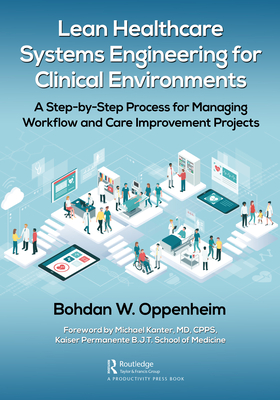 Lean Healthcare Systems Engineering for Clinical Environments: A Step-By-Step Process for Managing Workflow and Care Improvement Projects - Oppenheim, Bohdan