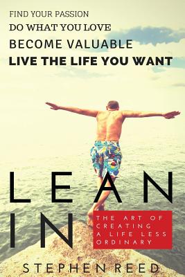 Lean In - The Art Of Creating A Life Less Ordinary: Find Your Passion, Do What You Love, Become Valuable, Live The Life You Want - Reed, Stephen Michael