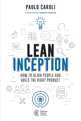 Lean Inception: How to Align People and Build the Right Product - Fowler, Martin (Photographer), and Caroli, Paulo
