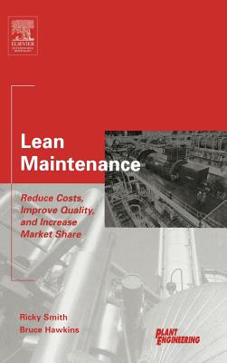 Lean Maintenance: Reduce Costs, Improve Quality, and Increase Market Share - Smith, Ricky, and Hawkins, Bruce
