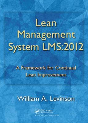 Lean Management System LMS:2012: A Framework for Continual Lean Improvement - Levinson, William A.