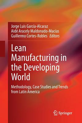 Lean Manufacturing in the Developing World: Methodology, Case Studies and Trends from Latin America - Garca-Alcaraz, Jorge Luis (Editor), and Maldonado-Macas, Aid Aracely (Editor), and Cortes-Robles, Guillermo (Editor)