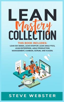 Lean Mastery Collection: This book includes: Lean Six Sigma, Lean Startup, Lean Analytics, Lean Enterprise, Agile Project Management, Kanban, Scrum, and Kaizen - Webster, Steve