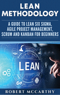 Lean Methodology: A Guide to Lean Six Sigma, Agile Project Management, Scrum and Kanban for Beginners