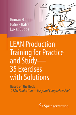 LEAN Production Training for Practice and Study - 35 Exercises with Solutions: Based on the Book "LEAN Production - Easy and Comprehensive" - Hnggi, Roman, and Balve, Patrick, and Budde, Lukas