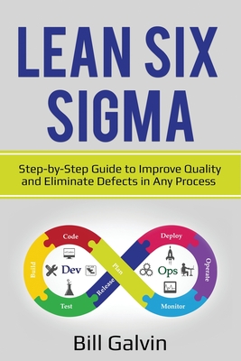 Lean Six Sigma: Step-by-Step Guide to Improve Quality and Eliminate Defects in Any Process. - Galvin, Bill