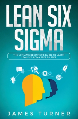 Lean Six Sigma: The Ultimate Beginner's Guide to Learn Lean Six Sigma Step by Step - Turner, James