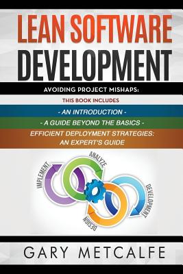 Lean Software Development: 3 Books in 1: Avoiding Project Mishaps: An Introduction+ a Guide Beyond the Basics+efficient Deployment Strategies: An Expert's Guide - Metcalfe, Gary