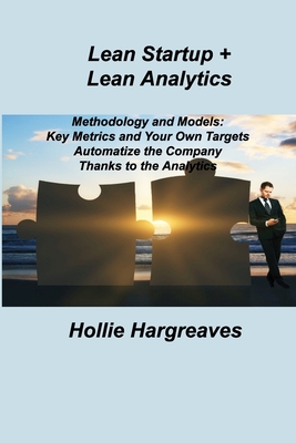 Lean Startup + Lean Analytics: Methodology and Models: Key Metrics and Your Own Targets Automatize the Company Thanks to the Analytics - Hargreaves, Hollie