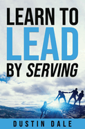 Lean to Lead by Serving: Seven lessons that will transform your leadership and help you become the leader you aim to be!