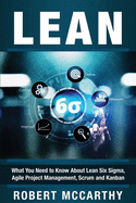 Lean: What You Need to Know About Lean Six Sigma, Agile Project Management, Scrum and Kanban