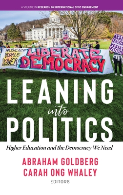 Leaning Into Politics: Higher Education and the Democracy We Need - Goldberg, Abraham (Editor), and Whaley, Carah Ong (Editor)