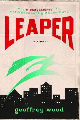 Leaper: The Misadventures of a Not-Necessarily-Super Hero - Wood, Geoffrey