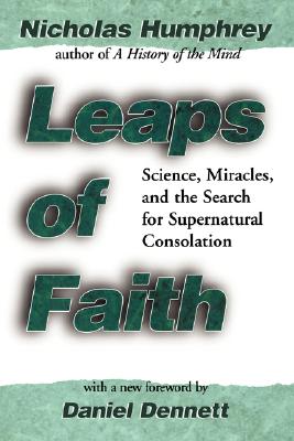 Leaps of Faith: Science, Miracles, and the Search for Supernatural Consolation - Humphrey, Nicholas, and Dennett, D (Preface by)