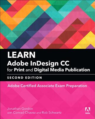 Learn Adobe InDesign CC for Print and Digital Media Publication: Adobe Certified Associate Exam Preparation - Gordon, Jonathan, and Schwartz, Rob, and Chavez, Conrad