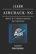 Learn Aircrack-Ng: Master Wi-Fi Network Auditing and Exploration