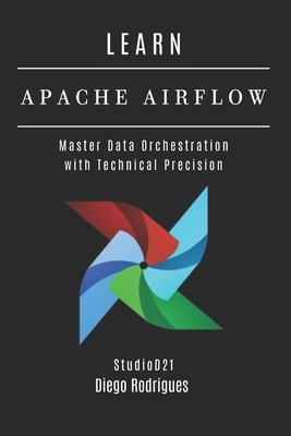 Learn Apache Airflow: Master Data Orchestration with Technical Precision - Smart Tech Content, Studiod21, and Rodrigues, Diego