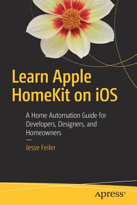 Learn Apple Homekit on IOS: A Home Automation Guide for Developers, Designers, and Homeowners - Feiler, Jesse