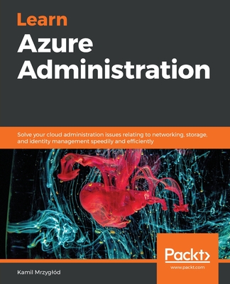 Learn Azure Administration: Solve your cloud administration issues relating to networking, storage, and identity management speedily and efficiently - Mrzyglod, Kamil