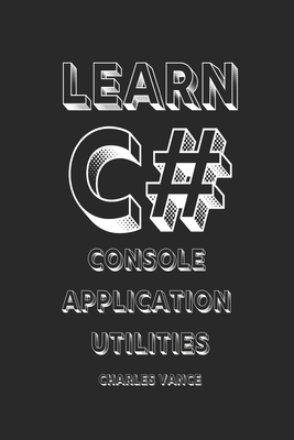 Learn C#: Console Application Utilities - Vance, Charles