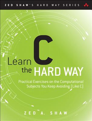 Learn C the Hard Way: Practical Exercises on the Computational Subjects You Keep Avoiding (Like C) - Shaw, Zed