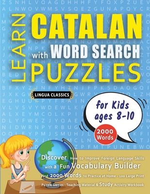 LEARN CATALAN WITH WORD SEARCH PUZZLES FOR KIDS 8 - 10 - Discover How to Improve Foreign Language Skills with a Fun Vocabulary Builder. Find 2000 Words to Practice at Home - 100 Large Print Puzzle Games - Teaching Material, Study Activity Workbook - Lingua Classics