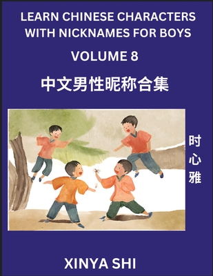 Learn Chinese Characters with Nicknames for Boys (Part 8): Quickly Learn Mandarin Language and Culture, Vocabulary of Hundreds of Chinese Characters with Names Suitable for Young and Adults, English, Pinyin, Simplified Chinese Character Edition - Shi, Xinya