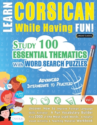 Learn Corsican While Having Fun! - Advanced: Intermediate to Practiced - Study 100 Essential Thematics with Word Search Puzzles - Vol.1 - Linguas Classics