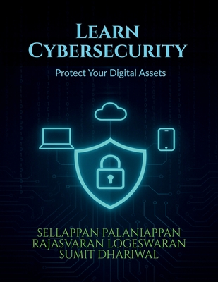 Learn Cybersecurity: Protect Your Digital Assets - Sellappan Palaniappan, and Rajasvaran Logeswaran, and Sumit Dhariwal