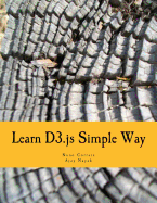 Learn D3.js Simple Way: Learn How to Work With D3 Javascript Libraries in Step-by-Step and Most Simple Manner With Lots of Hands-On Examples