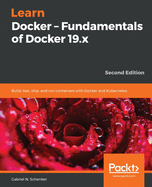 Learn Docker - Fundamentals of Docker 19.x: Build, test, ship, and run containers with Docker and Kubernetes, 2nd Edition