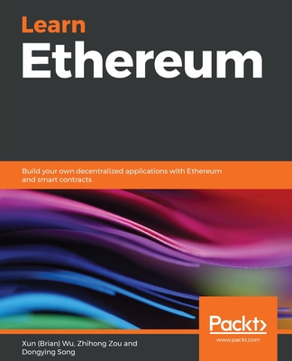 Learn Ethereum: Build your own decentralized applications with Ethereum and smart contracts - Wu, Xun (Brian), and Zou, Zhihong, and Song, Dongying