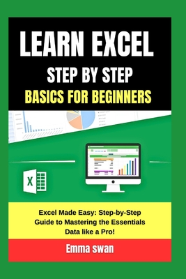 learn excel step by step basics for beginners: Excel Made Easy: Step-by-Step Guide to Mastering the Essentials Data like a Pro! - Swan, Emma
