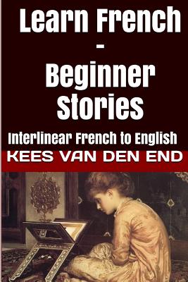 Learn French - Beginner Stories: Interlinear French to English - Word, Bermuda (Editor), and Hyplern, Hyplern (Editor), and Van Den End, Kees