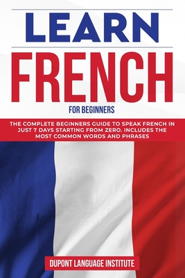 Learn French for Beginners: The complete beginners guide to speak French in just 7 days starting from zero. Includes the most common words and phrases - Language Institute, DuPont