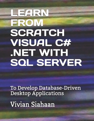 Learn from Scratch Visual C# .Net with SQL Server: To Develop Database-Driven Desktop Applications - Siahaan, Vivian