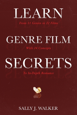 Learn Genre Film Secrets: From 11 Genres in 22 Films with 24 Concepts to In-Depth Romance - Walker, Sally J
