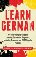 Learn German: A Comprehensive Guide to Learning German for Beginners, Including Grammar and 2500 Popular Phrases