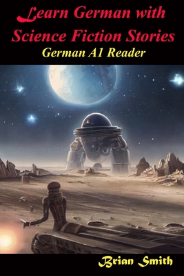Learn German with Science Fiction Stories: German A1 Reader - Smith, Brian