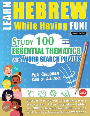 Learn Hebrew While Having Fun! - For Children: KIDS OF ALL AGES - STUDY 100 ESSENTIAL THEMATICS WITH WORD SEARCH PUZZLES - VOL.1 - Uncover How to Improve Foreign Language Skills Actively! - A Fun Vocabulary Builder. - Linguas Classics