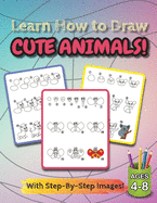 Learn How to Draw Cute Animals!: (Ages 4-8) Step-By-Step Drawing Activity Book for Kids (How to Draw Book)