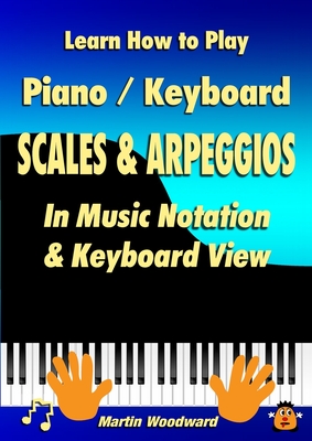 Learn How to Play Piano / Keyboard SCALES & ARPEGGIOS: In Music Notation & Keyboard View - Woodward, Martin