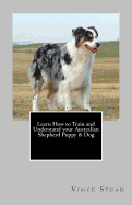 Learn How to Train and Understand Your Australian Shepherd Puppy & Dog