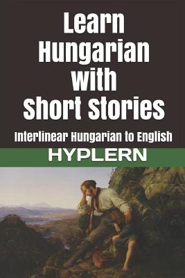 Learn Hungarian with Short Stories: Interlinear Hungarian to English - Hyplern, Bermuda Word (Editor), and Van Den End, Kees